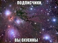 подписчики вы охуенны *_*