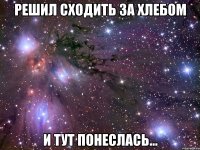 решил сходить за хлебом и тут понеслась...