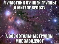 я участник лучшей группы о мигеле велозу а все остальные группы мне завидуют