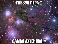 гибзун лера;** самая ахуенная;#