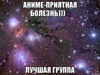 аниме-приятная болезнь)))✔ лучшая группа