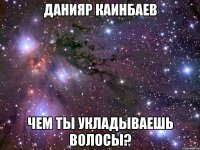 данияр каинбаев чем ты укладываешь волосы?