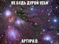 не будь дурой уеби артура:d