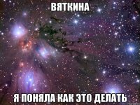 вяткина я поняла как это делать