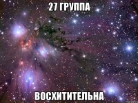 27 группа восхитительна