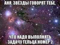 аня, звёзды говорят тебе, что надо выполнять задачу тельца номер 2