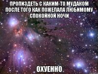 пропиздеть с каким-то мудаком после того как пожелала любимому спокойной ночи охуенно