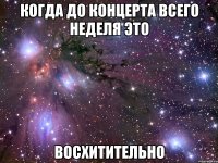 когда до концерта всего неделя это восхитительно