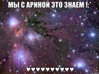 мы с ариной это знаем !:* ♥♥♥♥♥♥♥♥♥♥