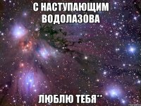 с наступающим водолазова люблю тебя**