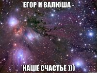 егор и валюша - наше счастье )))