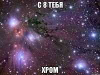 с 8 тебя хром