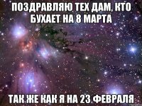 поздравляю тех дам, кто бухает на 8 марта так же как я на 23 февраля