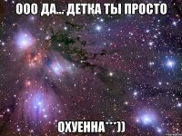 ооо да... детка ты просто охуенна***))