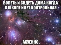 болеть и сидеть дома когда в школе идет контрольная ахуенно