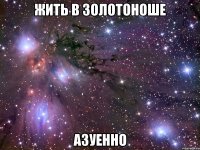 жить в золотоноше азуенно