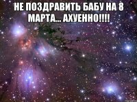 не поздравить бабу на 8 марта... ахуенно!!! 