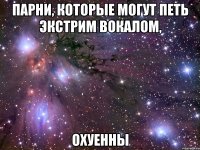 парни, которые могут петь экстрим вокалом, охуенны