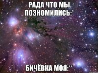 рада что мы позномились:* бичёвка моя:**