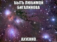 быть любимой бигалинова ахуенно