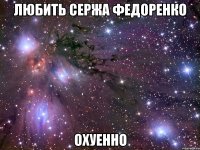 любить сержа федоренко охуенно