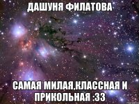 дашуня филатова самая милая,классная и прикольная :33