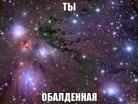 ты обалденная