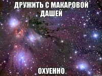 дружить с макаровой дашей охуенно