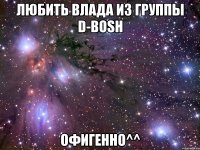 любить влада из группы d-bosh офигенно^^