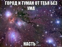 город и туман от тебя без ума насть :*