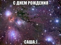 с днем рождения саша:)