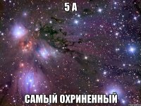 5 а самый охриненный