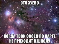 это хуево когда твой сосед по парте не приходит в школу