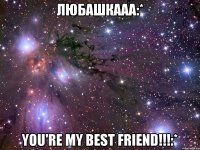 любашкааа:* you're my best friend!!!:*