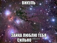 викуль зайка люблю тебя сильно*******