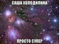 саша холодилина просто супер