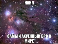 наня самый ахуенный бро в мире