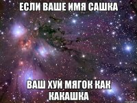 если ваше имя сашка ваш хуй мягок как какашка