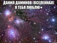 данил даминов (вселенная) я тебя люблю♥ 