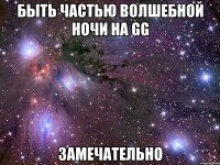 быть частью волшебной ночи на gg замечательно