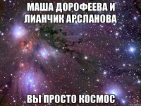 маша дорофеева и лианчик арсланова вы просто космос