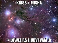 kriss + misha = lowee p.s liubvi vam :d