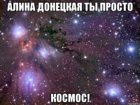 алина донецкая ты просто космос!