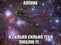 алёнка я сильно сильно тебя люблю !!! :*