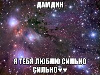 дамдин я тебя люблю сильно сильно♥♥