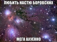 любить настю боровских мега ахуенно