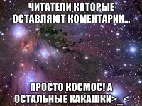 читатели которые оставляют коментарии... просто космос! а остальные какашки>_<