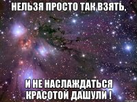 нельзя просто так взять, и не наслаждаться красотой дашули !