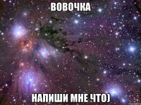 вовочка напиши мне что)