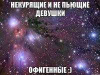 некурящие и не пьющие девушки офигенные ;)